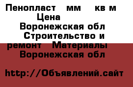 Пенопласт 80мм 17 кв м  › Цена ­ 1 500 - Воронежская обл. Строительство и ремонт » Материалы   . Воронежская обл.